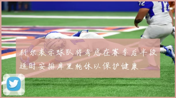 科尔表示球队将考虑在赛季后半段适时安排库里轮休以保护健康