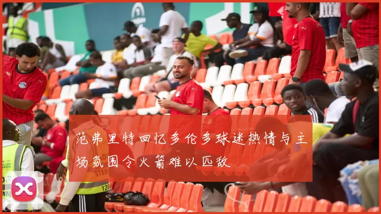 范弗里特回忆多伦多球迷热情与主场氛围令火箭难以匹敌