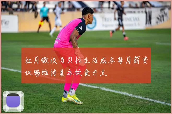 杜月徵谈马贝拉生活成本每月薪资仅够维持基本饮食开支