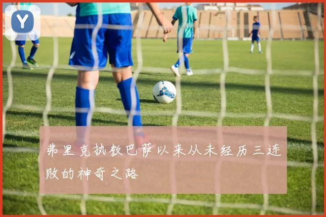 弗里克执教巴萨以来从未经历三连败的神奇之路