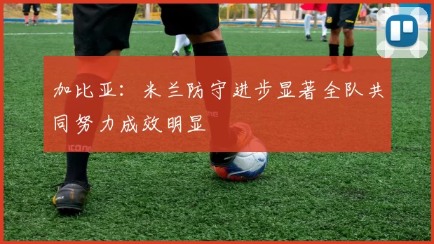 加比亚：米兰防守进步显著全队共同努力成效明显