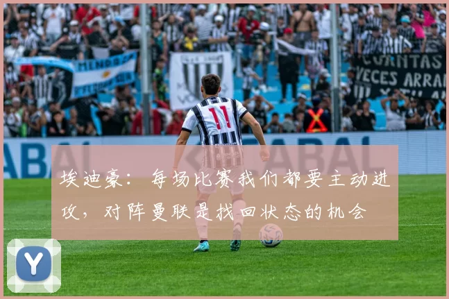 埃迪豪：每场比赛我们都要主动进攻，对阵曼联是找回状态的机会