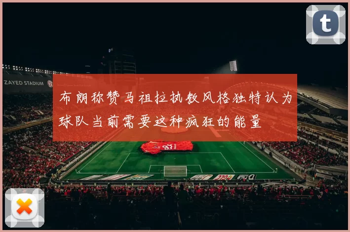 布朗称赞马祖拉执教风格独特认为球队当前需要这种疯狂的能量
