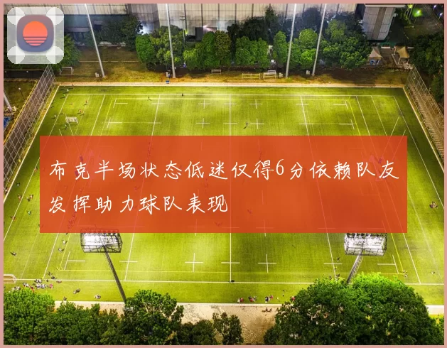 布克半场状态低迷仅得6分依赖队友发挥助力球队表现