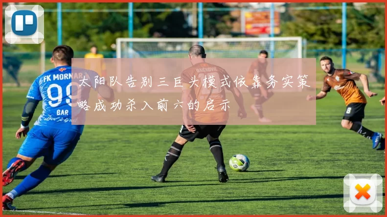 太阳队告别三巨头模式依靠务实策略成功杀入前六的启示