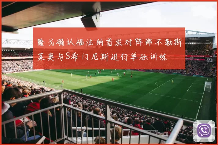 隆戈确认福法纳首发对阵那不勒斯莱奥与S希门尼斯进行单独训练